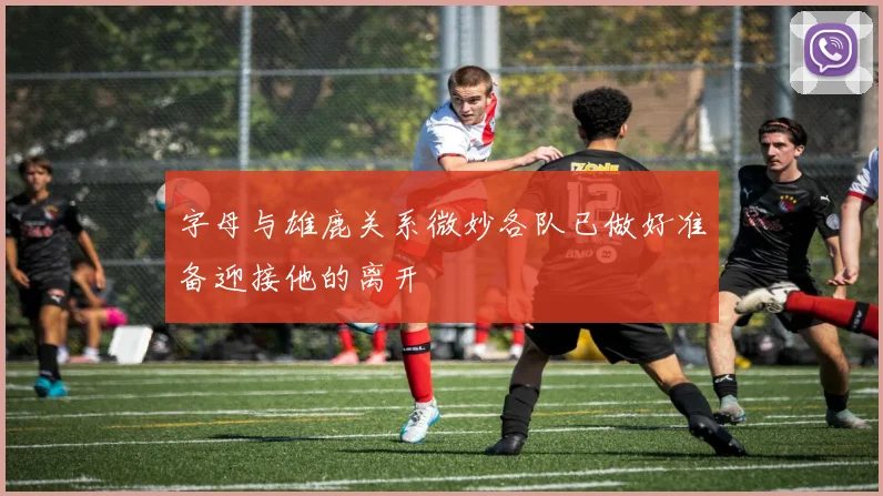 字母与雄鹿关系微妙各队已做好准备迎接他的离开