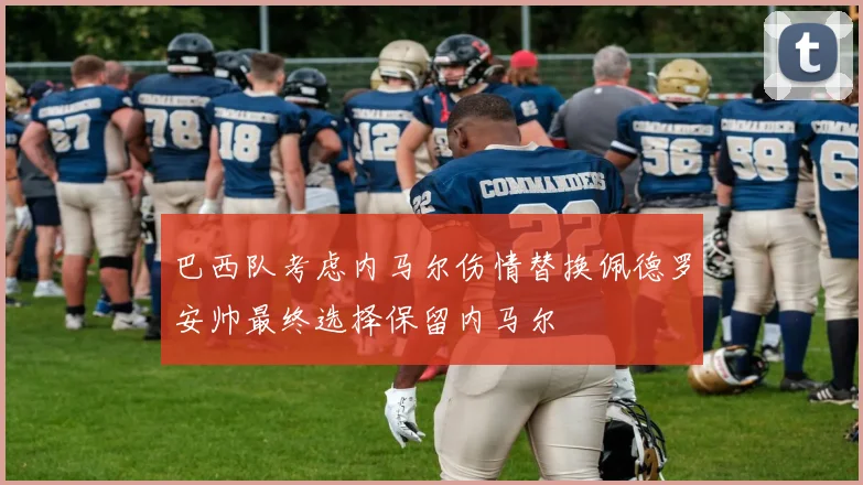 巴西队考虑内马尔伤情替换佩德罗安帅最终选择保留内马尔