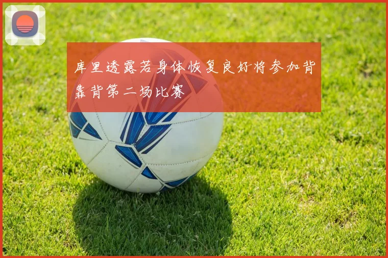 库里透露若身体恢复良好将参加背靠背第二场比赛